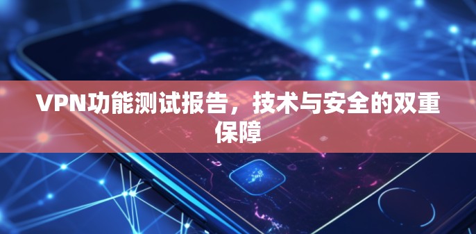 VPN功能测试报告，技术与安全的双重保障