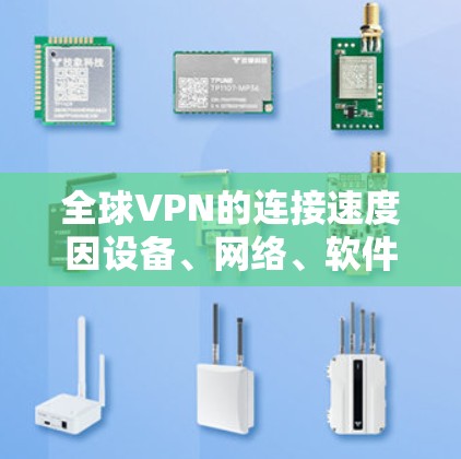全球VPN的连接速度因设备、网络、软件和使用环境的不同而有所差异。以下是一些可能的情况