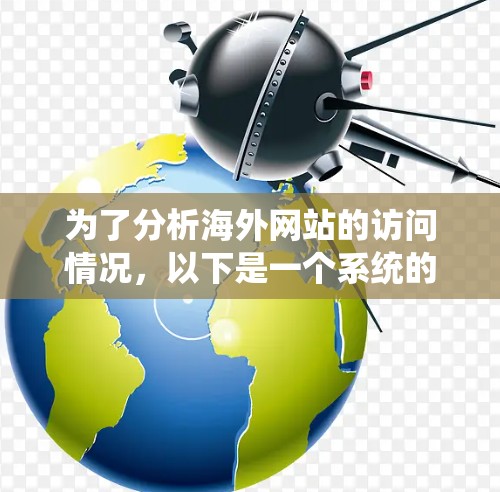 为了分析海外网站的访问情况，以下是一个系统的步骤指南