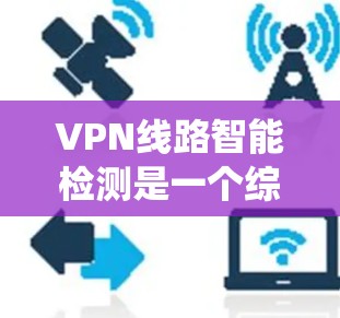 VPN线路智能检测是一个综合性的技术领域,旨在通过自动化手段监控和检测 VPN 系统中的异常活动,以保护用户和网络的安全。以下是对这一领域的一些详细探讨 VPN线路智能检测是一个综合性的技术领域,旨在通过自动化手段监控和检测 VPN 系统中的异常活动,以保护用户和网络的安全。以下是对这一领域的一些详细探讨