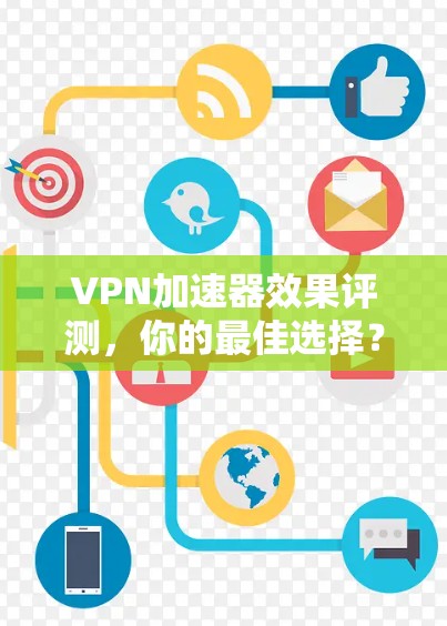 VPN加速器效果评测,你的最佳选择? VPN加速器效果评测,你的最佳选择?