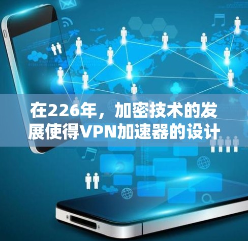 在226年，加密技术的发展使得VPN加速器的设计更加复杂和先进。以下是几个推荐的高速VPN加速器，它们在226年推出了，同时支持端到端加密、多设备连接以及多因素认证