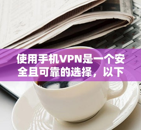 使用手机VPN是一个安全且可靠的选择，以下是详细的步骤指南