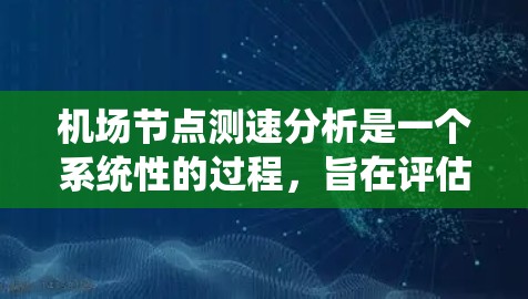 机场节点测速分析是一个系统性的过程，旨在评估机场网络节点的网络性能，以优化设备配置并提高网络效率。以下是详细的步骤指南