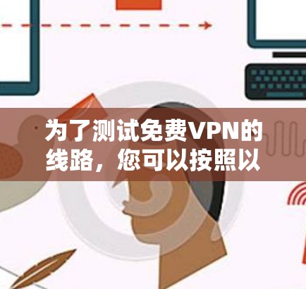 为了测试免费VPN的线路,您可以按照以下步骤进行 为了测试免费VPN的线路,您可以按照以下步骤进行