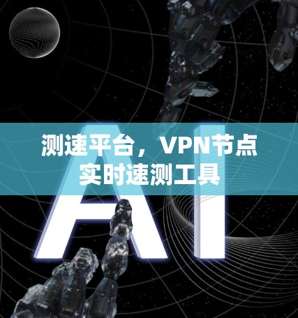 测速平台,VPN节点实时速测工具 测速平台,VPN节点实时速测工具