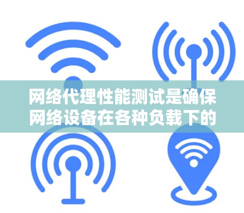 网络代理性能测试是确保网络设备在各种负载下的稳定性和高效性的关键步骤。以下是对网络代理性能测试的详细总结，涵盖测试方法、参数、工具使用和结果分析