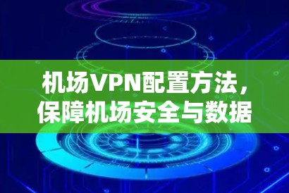 机场VPN配置方法，保障机场安全与数据传输