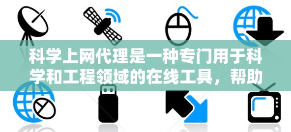 科学上网代理是一种专门用于科学和工程领域的在线工具，帮助用户访问和下载各种网站、文件和应用。以下是获取和使用科学上网代理的步骤
