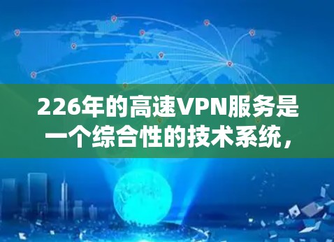 226年的高速VPN服务是一个综合性的技术系统,涵盖多个关键领域。以下是对该领域的详细介绍 226年的高速VPN服务是一个综合性的技术系统,涵盖多个关键领域。以下是对该领域的详细介绍