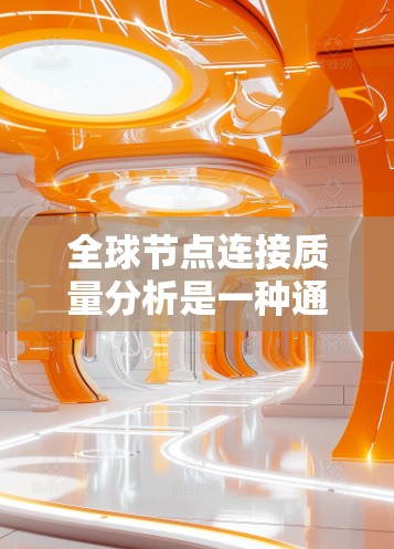 全球节点连接质量分析是一种通过图表展示数据质量的方法，旨在帮助用户直观理解数据结构和质量。以下是详细的步骤和分析