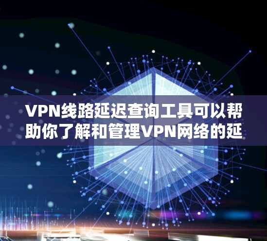 VPN线路延迟查询工具可以帮助你了解和管理VPN网络的延迟情况。以下是一些推荐的工具和方法