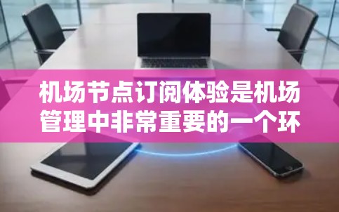 机场节点订阅体验是机场管理中非常重要的一个环节,它能够帮助机场更好地管理设备、维护设备、提升设备管理的效率和用户体验。以下是一些关于机场节点订阅体验的内容,涵盖核心功能、优化建议以及如何提升体验 机场节点订阅体验是机场管理中非常重要的一个环节,它能够帮助机场更好地管理设备、维护设备、提升设备管理的效率和用户体验。以下是一些关于机场节点订阅体验的内容,涵盖核心功能、优化建议以及如何提升体验