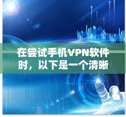 在尝试手机VPN软件时,以下是一个清晰的步骤指南,帮助你顺利上手 在尝试手机VPN软件时,以下是一个清晰的步骤指南,帮助你顺利上手
