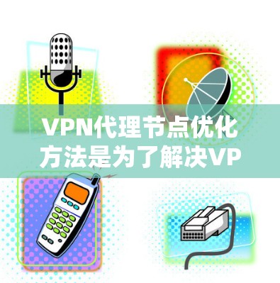 VPN代理节点优化方法是为了解决VPN代理节点连接速度慢、延迟大、响应变慢等问题,需要从多个方面进行优化。以下是一些优化方法,帮助你提升VPN连接的性能和稳定性 VPN代理节点优化方法是为了解决VPN代理节点连接速度慢、延迟大、响应变慢等问题,需要从多个方面进行优化。以下是一些优化方法,帮助你提升VPN连接的性能和稳定性