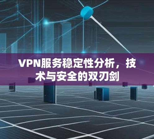 VPN服务稳定性分析，技术与安全的双刃剑