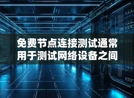 免费节点连接测试通常用于测试网络设备之间的连接是否正常，通常不需要支付额外费用。以下是一个简单的方法来完成免费节点连接测试