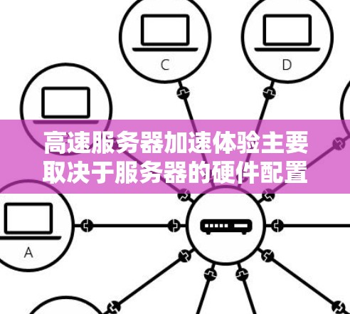 高速服务器加速体验主要取决于服务器的硬件配置和网络设备的配置。以下是详细的分析