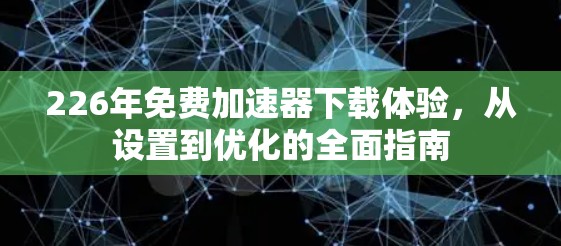 226年免费加速器下载体验,从设置到优化的全面指南 226年免费加速器下载体验,从设置到优化的全面指南