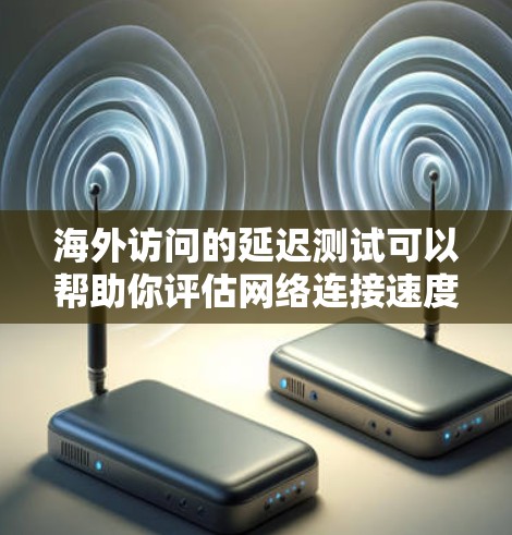 海外访问的延迟测试可以帮助你评估网络连接速度、服务器负载以及数据传输路径的性能。以下是关于海外访问加速测试的一些关键点和步骤 海外访问的延迟测试可以帮助你评估网络连接速度、服务器负载以及数据传输路径的性能。以下是关于海外访问加速测试的一些关键点和步骤