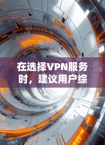 在选择VPN服务时,建议用户综合考虑以下因素 在选择VPN服务时,建议用户综合考虑以下因素