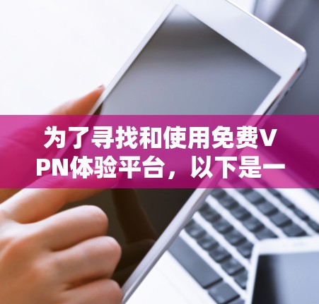 为了寻找和使用免费VPN体验平台,以下是一个有条理的步骤指南 为了寻找和使用免费VPN体验平台,以下是一个有条理的步骤指南