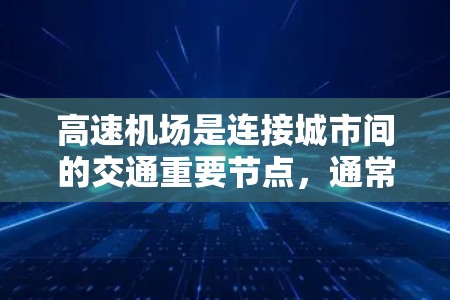 高速机场是连接城市间的交通重要节点，通常位于城市核心或交通枢纽，通过高速铁路、高铁等快速通道与城市主干道或市区相连。以下是高速机场线路排行的相关信息