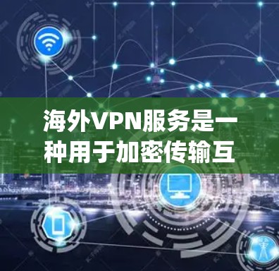 海外VPN服务是一种用于加密传输互联网内容的网络服务，用户可以通过这些服务在其他国家访问互联网，从而获取 securely、快速的网络资源。以下是对海外VPN服务体验的分步总结