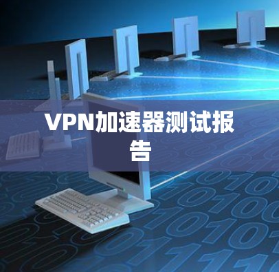 VPN加速器测试报告 VPN加速器测试报告