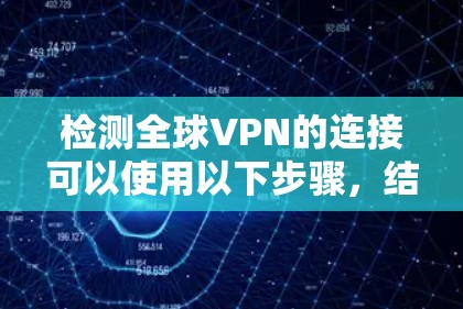 检测全球VPN的连接可以使用以下步骤,结合多种技术手段 检测全球VPN的连接可以使用以下步骤,结合多种技术手段