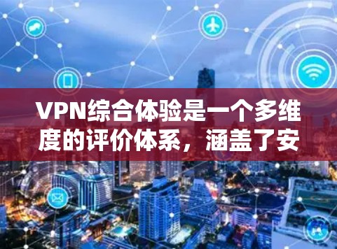 VPN综合体验是一个多维度的评价体系，涵盖了安全、性能、设备支持、用户评价以及未来发展等多方面。以下是对VPN综合体验的分析