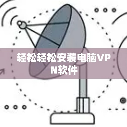 轻松轻松安装电脑VPN软件 轻松轻松安装电脑VPN软件