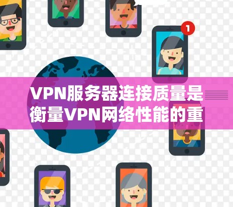 VPN服务器连接质量是衡量VPN网络性能的重要指标。以下是对VPN服务器连接质量的分析和建议