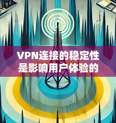 VPN连接的稳定性是影响用户体验的重要因素，具体取决于多种技术参数和网络环境。以下是一些综合性的VPN连接稳定性评测，涵盖设备性能、网络环境、服务器负载、加密算法、兼容性和网络配置等方面