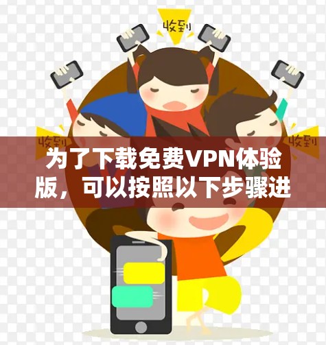 为了下载免费VPN体验版，可以按照以下步骤进行