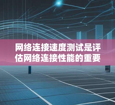 网络连接速度测试是评估网络连接性能的重要工具,帮助用户了解网络在不同数据量下传输数据的速度和稳定性。以下是详细的步骤指南和信息,帮助你更好地理解和使用连接速度测试工具 网络连接速度测试是评估网络连接性能的重要工具,帮助用户了解网络在不同数据量下传输数据的速度和稳定性。以下是详细的步骤指南和信息,帮助你更好地理解和使用连接速度测试工具