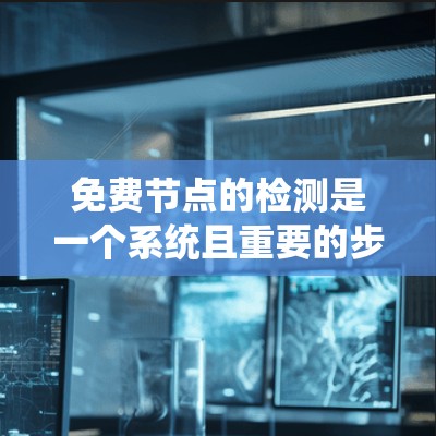 免费节点的检测是一个系统且重要的步骤,旨在确保网络设备正常运行和安全。以下是一个详细的步骤指南,帮助您高效执行这个流程 免费节点的检测是一个系统且重要的步骤,旨在确保网络设备正常运行和安全。以下是一个详细的步骤指南,帮助您高效执行这个流程