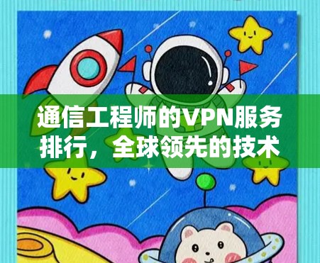 通信工程师的VPN服务排行，全球领先的技术与安全解析