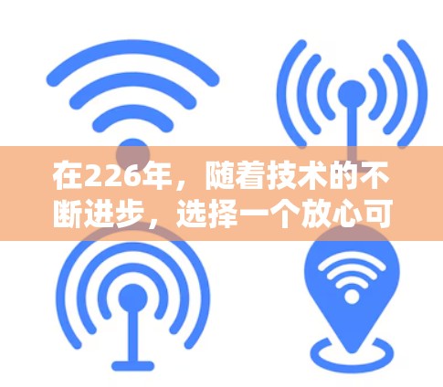 在226年，随着技术的不断进步，选择一个放心可靠的VPN体验中心非常重要。以下是一个综合考虑的因素和推荐，希望能帮助你找到一个适合你的平台