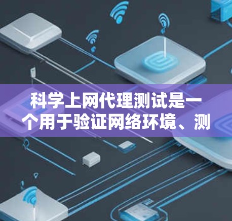 科学上网代理测试是一个用于验证网络环境、测试服务器配置和安全性的工具。以下是一个详细的步骤指南,帮助您进行科学上网代理的测试和配置 科学上网代理测试是一个用于验证网络环境、测试服务器配置和安全性的工具。以下是一个详细的步骤指南,帮助您进行科学上网代理的测试和配置