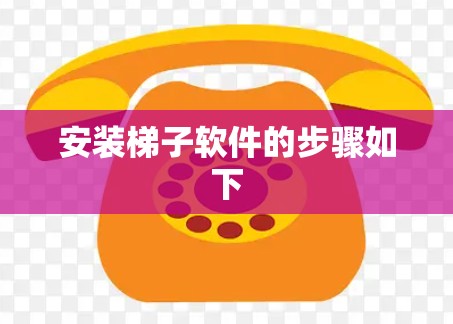 安装梯子软件的步骤如下
