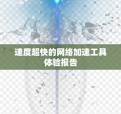 速度超快的网络加速工具体验报告