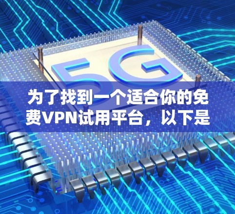 为了找到一个适合你的免费VPN试用平台,以下是一步步的建议 为了找到一个适合你的免费VPN试用平台,以下是一步步的建议