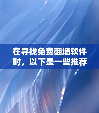 在寻找免费翻墙软件时,以下是一些推荐,根据你的需求和功能需求来选择 在寻找免费翻墙软件时,以下是一些推荐,根据你的需求和功能需求来选择
