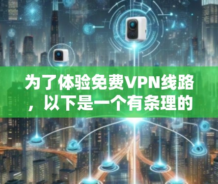 为了体验免费VPN线路,以下是一个有条理的指南,涵盖注册、使用和维护步骤,帮助您顺利完成VPN体验 为了体验免费VPN线路,以下是一个有条理的指南,涵盖注册、使用和维护步骤,帮助您顺利完成VPN体验