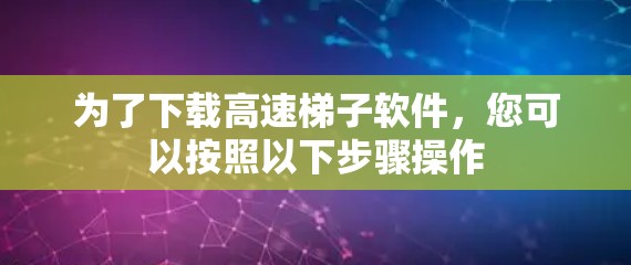 为了下载高速梯子软件，您可以按照以下步骤操作