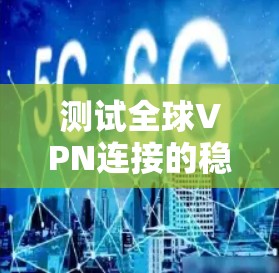 测试全球VPN连接的稳定性是一个很重要的步骤，可以帮助你了解连接的质量和性能。以下是测试全球VPN连接稳定性的基本步骤