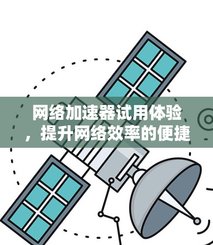网络加速器试用体验，提升网络效率的便捷工具
