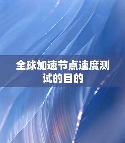 全球加速节点速度测试的目的