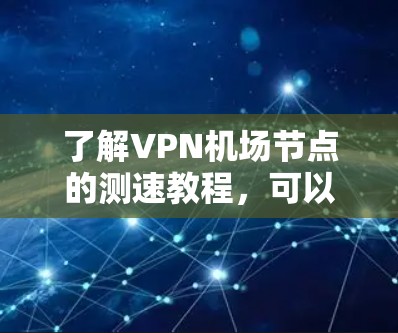 了解VPN机场节点的测速教程,可以按照以下步骤进行 了解VPN机场节点的测速教程,可以按照以下步骤进行